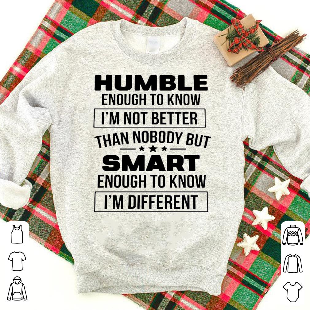 Nice Humble Enough To Know I’m Not Better Than Nobody But Smart Enough To Know I’m Different Shirt
