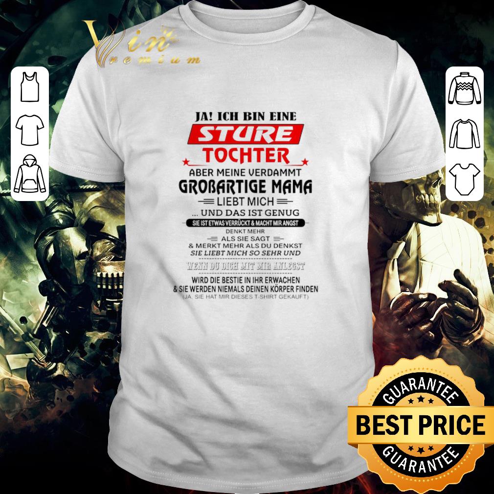 Official Ja Ich Bin Eine Sture Tochter Aber Meine Verdammt Grobartige Mama Liebt Mich Und Das shirt