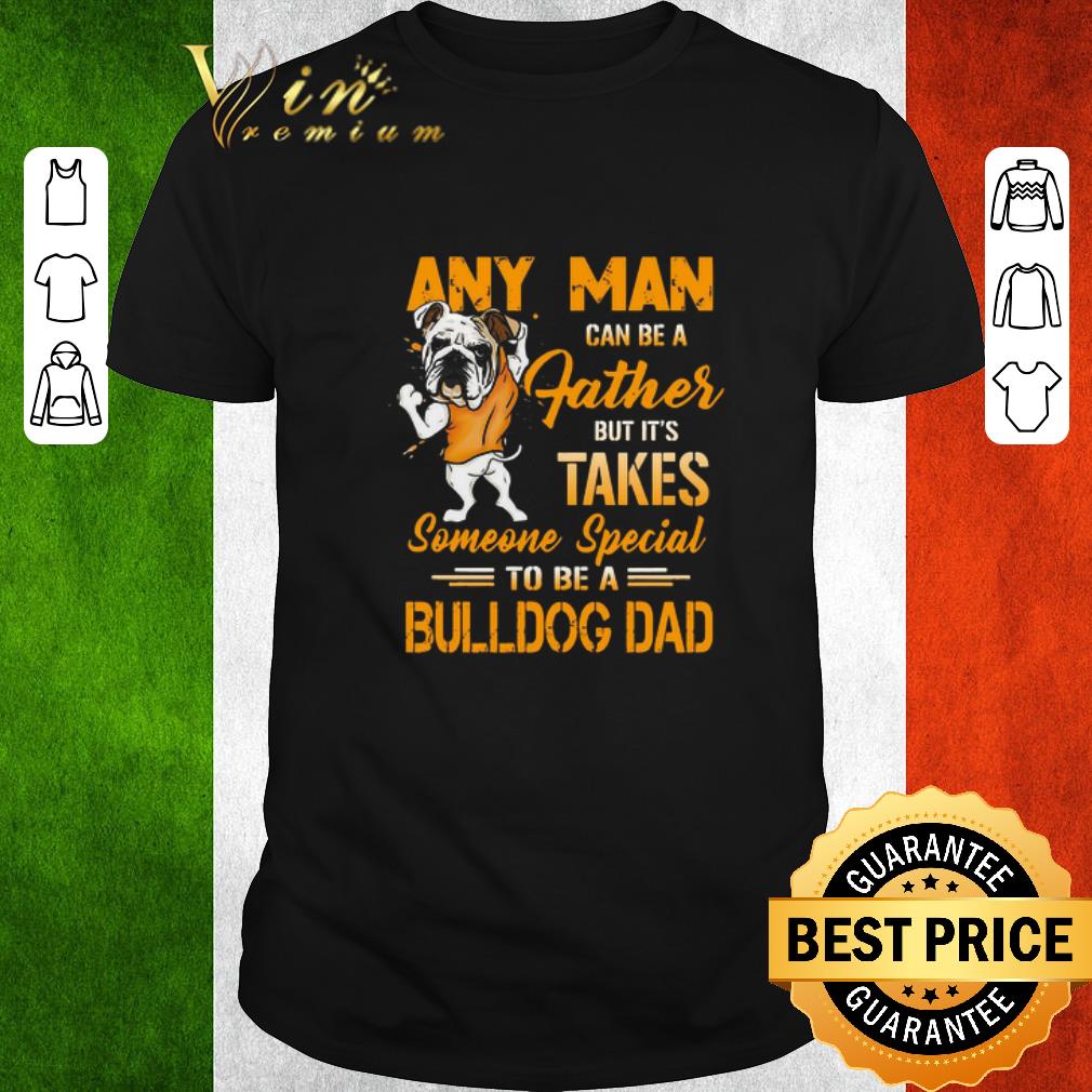 Top Any Man Can Be A Father But It’s Takes Someone Special To Be A Bulldog Dad shirt
