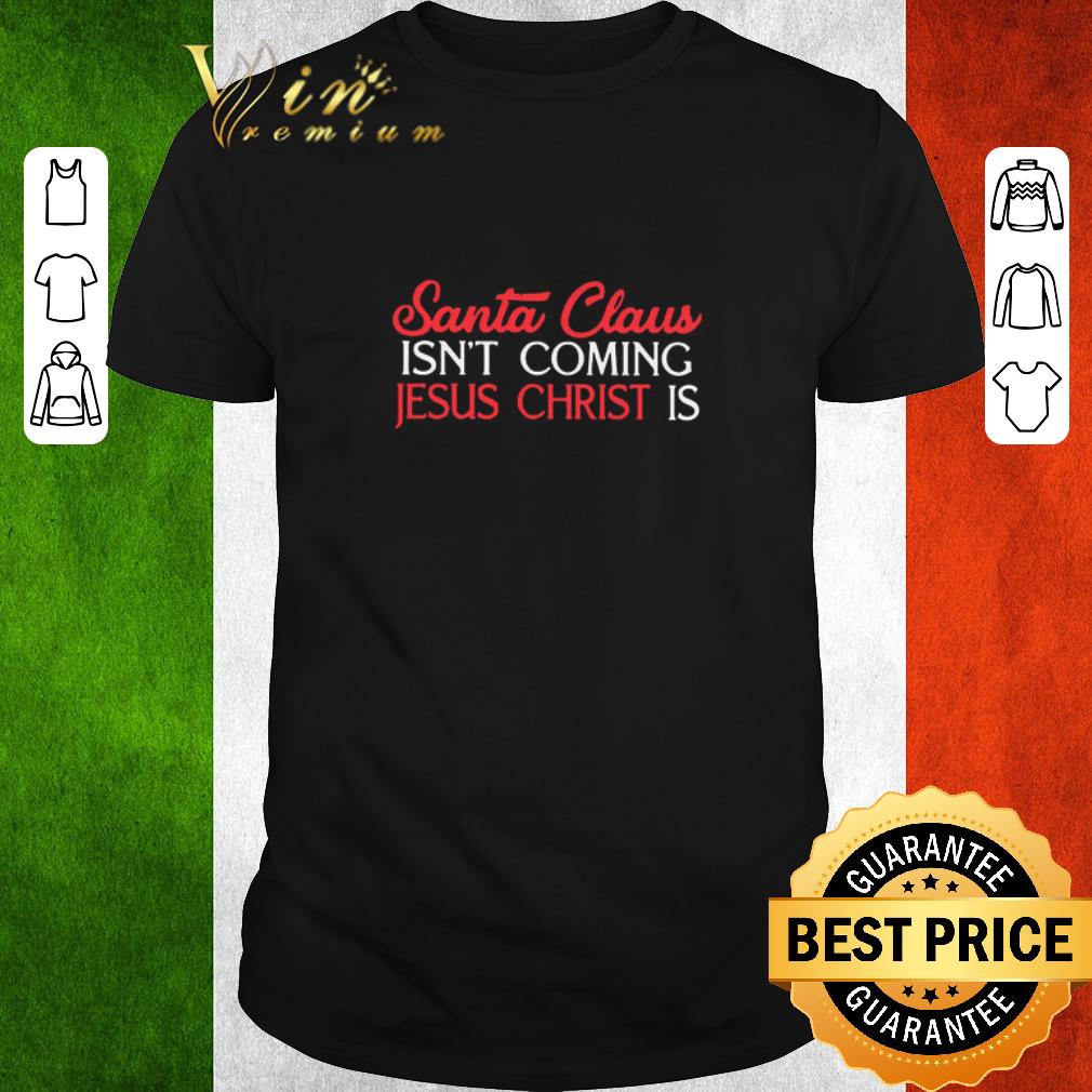 Pretty Santa Claus Isn’t Coming Jesus Christ Is shirt