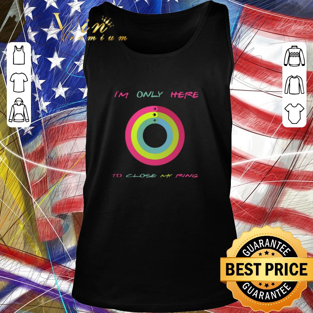 Premium I’m Only Here To Close My Ring shirt