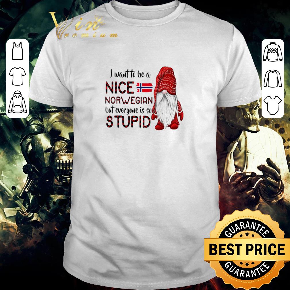 Official Gnome I Want To Be A Nice Norwegian But Everyone Is So Stupid shirt