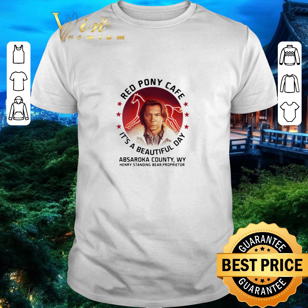 Premium Red Pony Cafe It’s A Beautiful Day Absaroka County Wy Henry Standing Bear Proprietor shirt