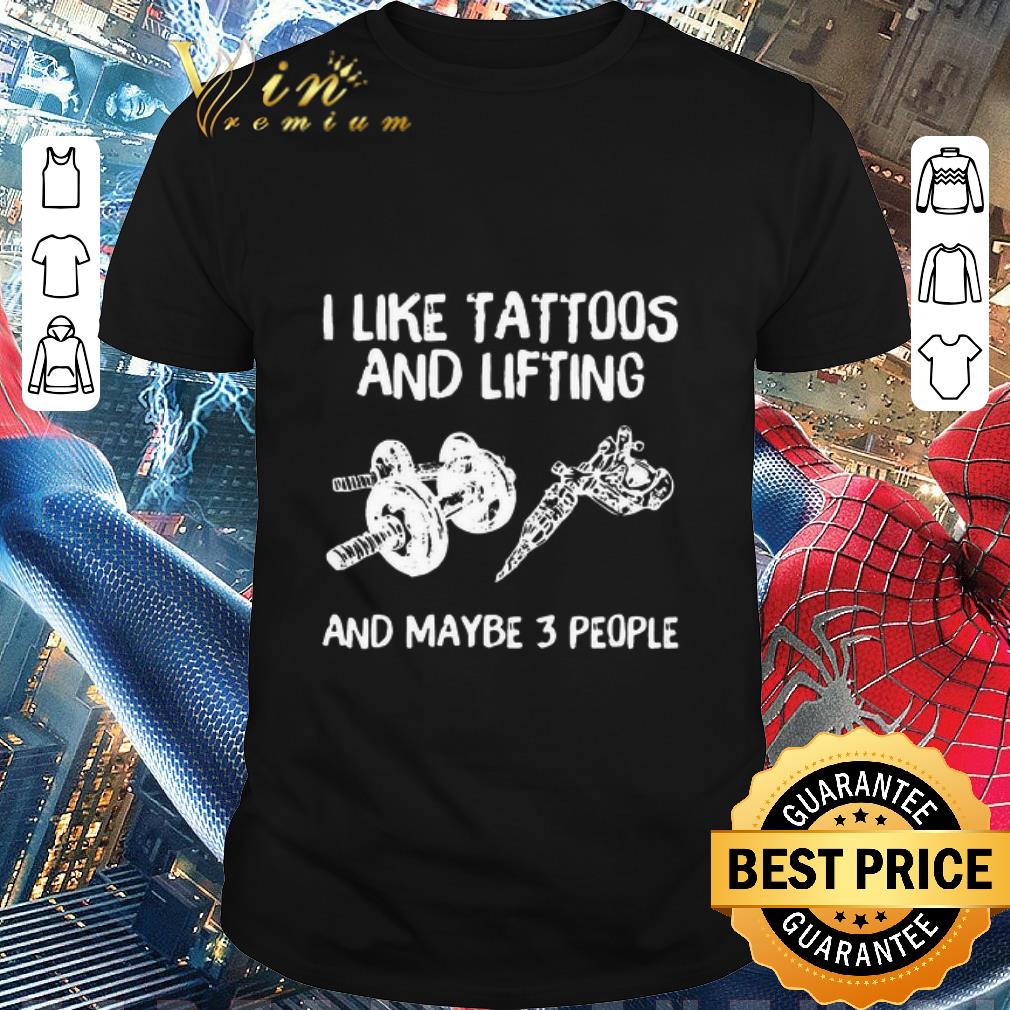 Pretty I Like Tattoos And Lifting And Maybe 3 People shirt