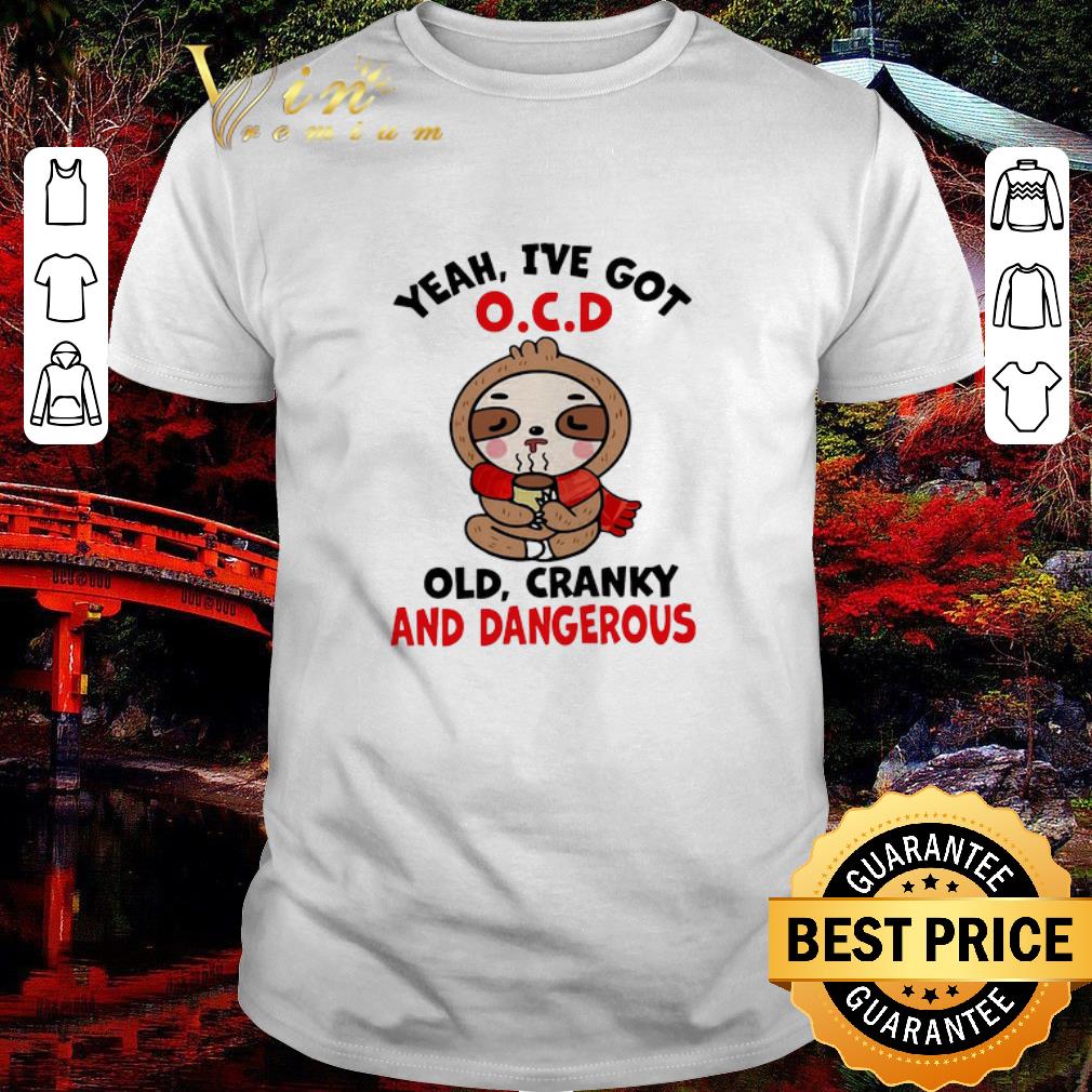 Original Sloth Yeah I’ve Got OCD Old Cranky And Dangerous shirt