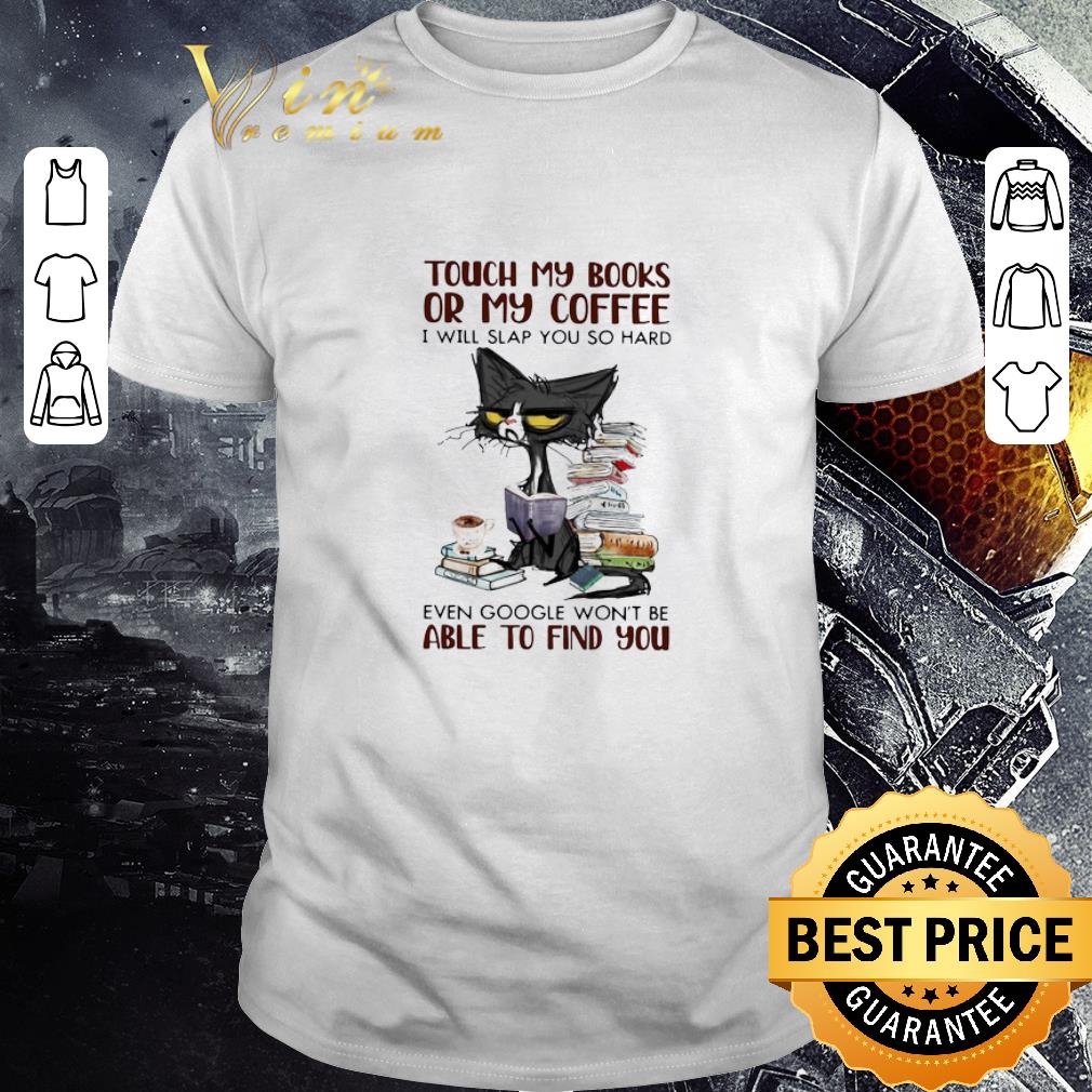 Premium Black Cat Touch My Books Or My Coffee I Will Slap You So Hard Able To Find You shirt