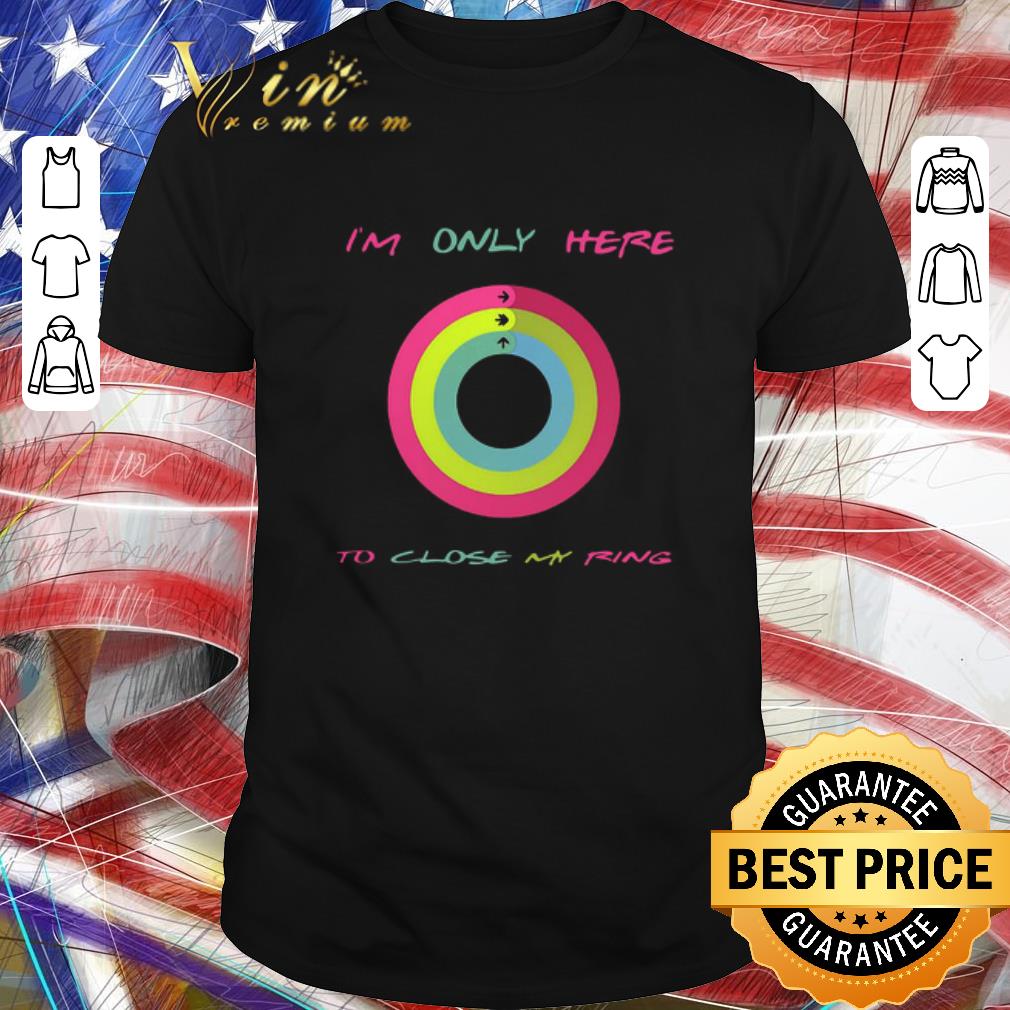 Premium I’m Only Here To Close My Ring shirt