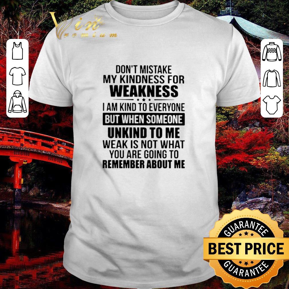 Top Don’t Mistake My Kindness I Am Kind To Everyone But When Someone Unkind To Me shirt