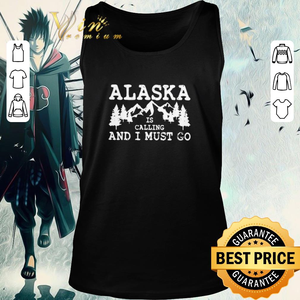 Top Alaska Is Calling And I Must Go shirt