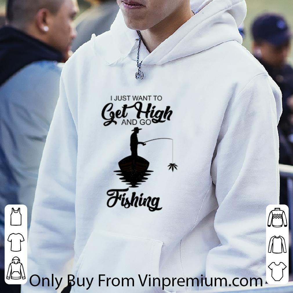 0b9ebef2 original i just want to get high and go fishing shirt 4 - Original I just want to get high and go fishing shirt