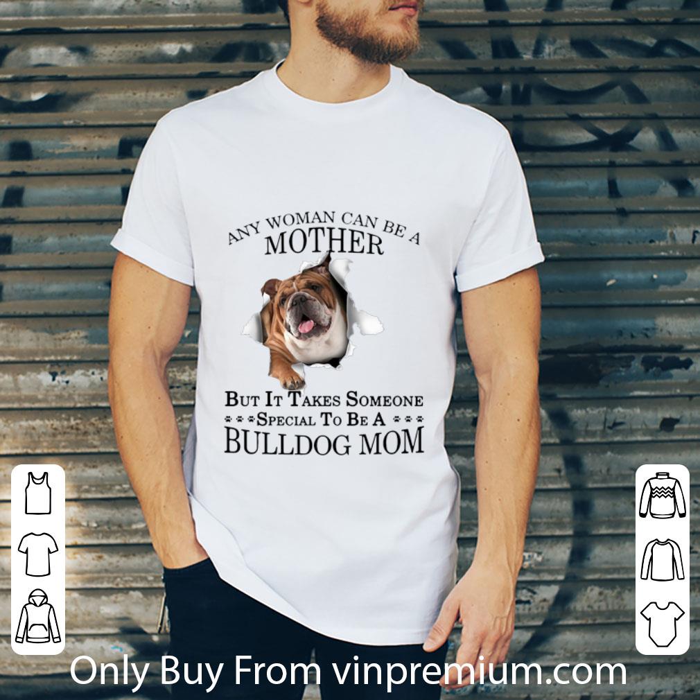 Awesome Any Woman Can Be A Mother But It Takes Someone Special To Be A Bulldog Mom shirt