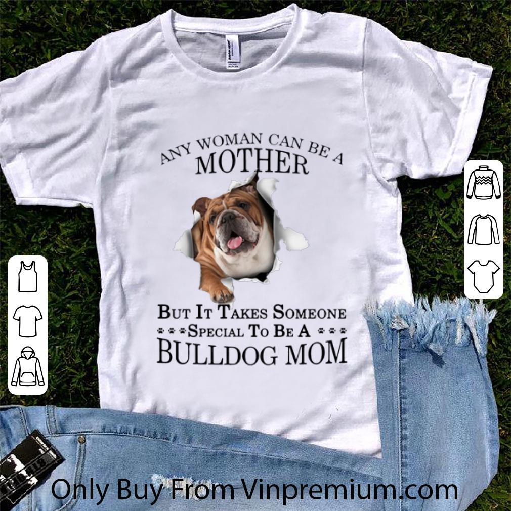 Awesome Any Woman Can Be A Mother But It Takes Someone Special To Be A Bulldog Mom shirt