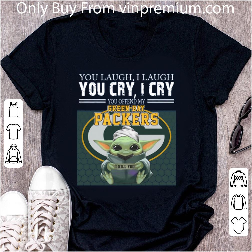 Awesome Baby Yoda you laugh I laugh you cry I cry you offend my Green Bay Packers I kill you shirt