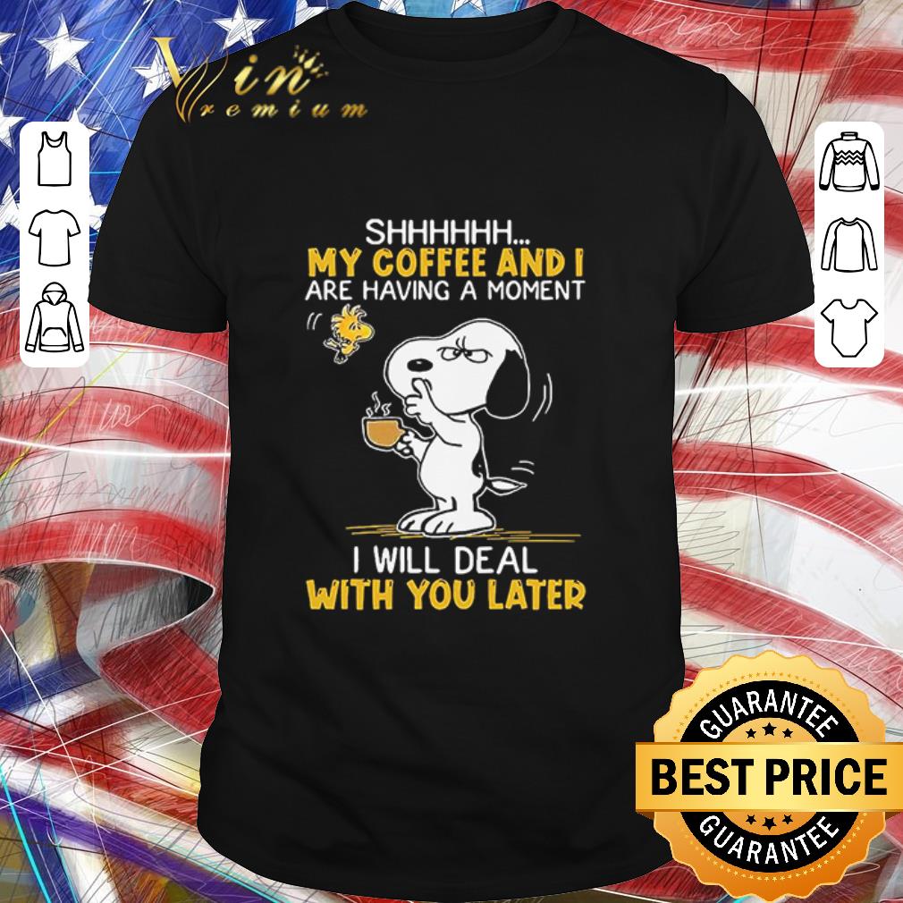 Official Snoopy And Woodstock Shhh My Coffee And I Are Having A Moment I Will Deal With You Later shirt