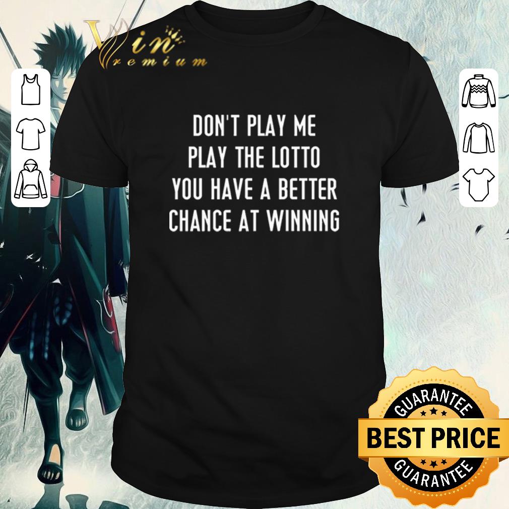 Premium Don’t Play Me Play The Lotto You Have A Better Chance At Winning shirt