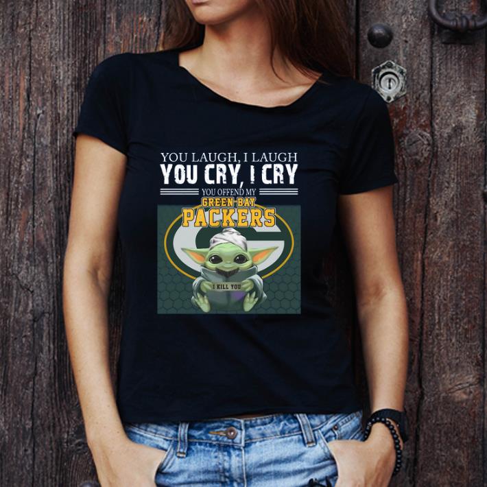 Awesome Baby Yoda you laugh I laugh you cry I cry you offend my Green Bay Packers I kill you shirt