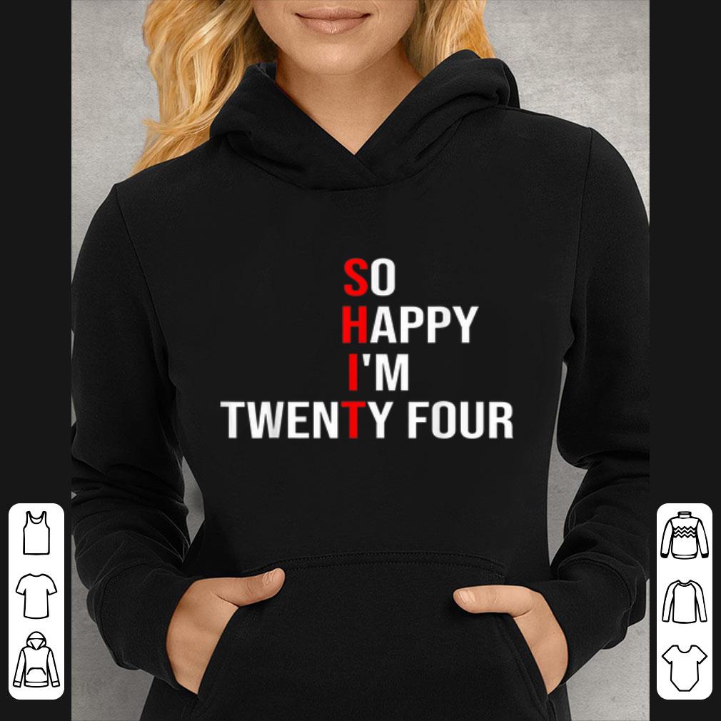 2c567581 original shit so happy i m twenty four shirt 4 - Original SHIT - So Happy I'm Twenty Four shirt
