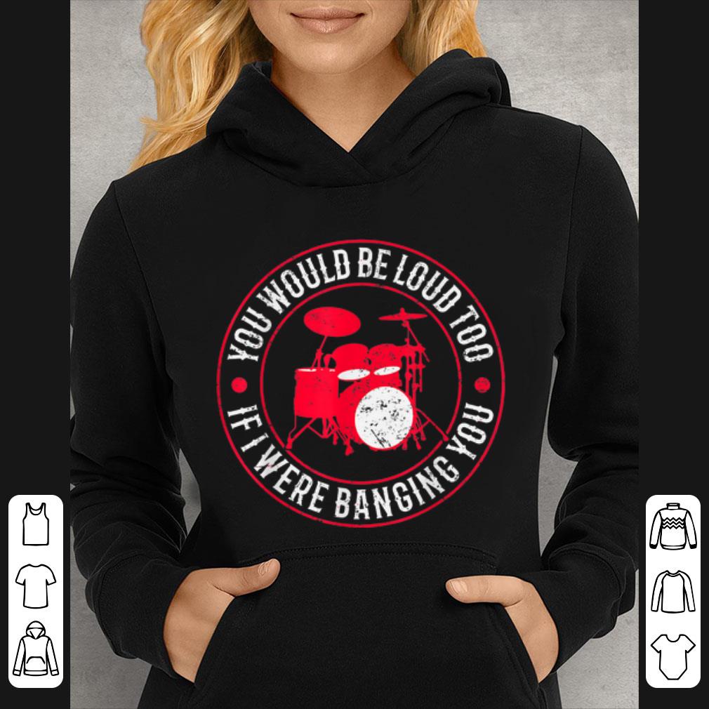 9ec09bde premium drummer you would be loud too if i were banging you shirt 4 - Premium Drummer You Would Be Loud Too If I Were Banging You shirt