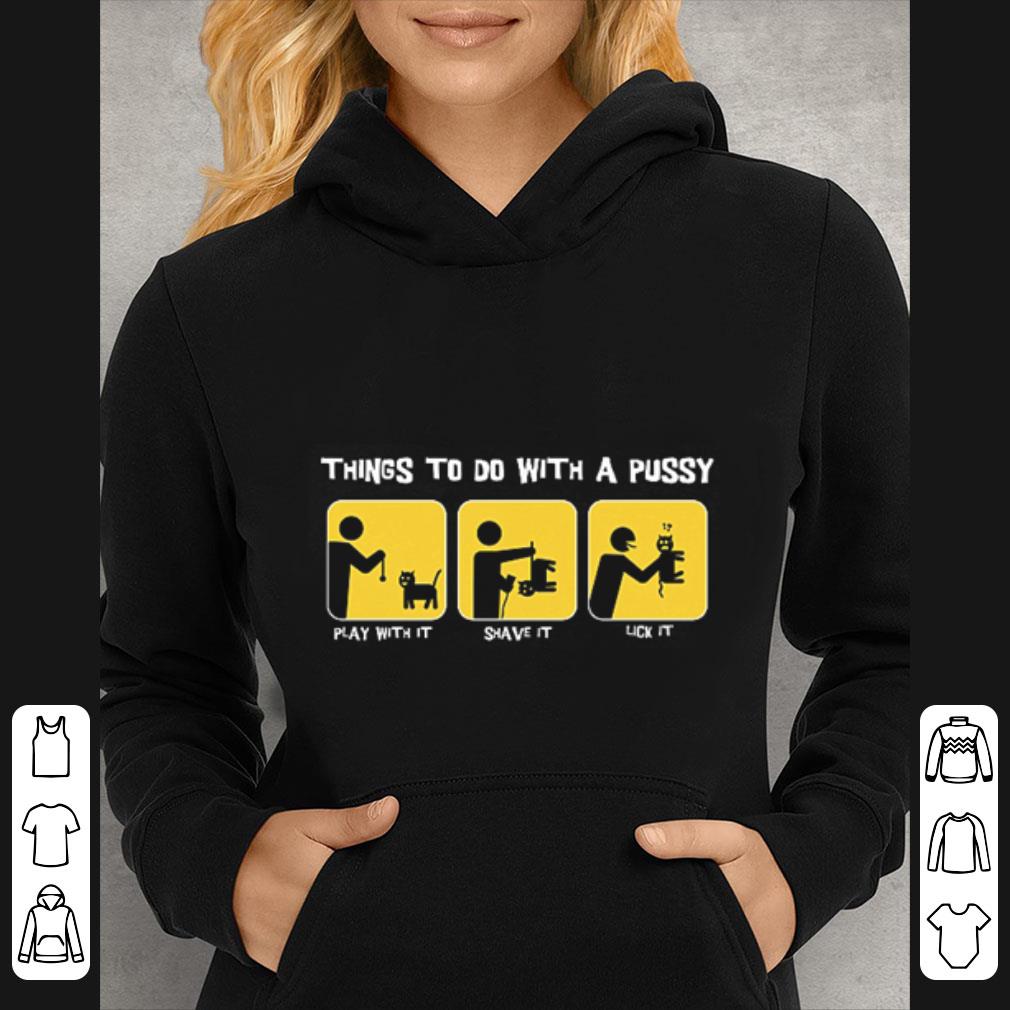 a2a68761 premium things to do with a pussy play with it shave it lick it shirt 4 - Premium Things To Do With A Pussy Play With It Shave It Lick It shirt