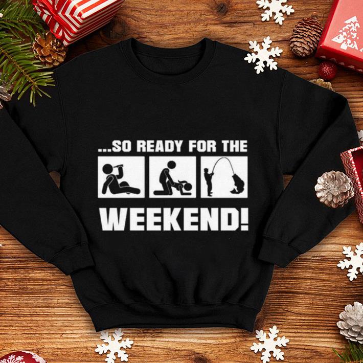 So ready for the fishing weekend shirt So ready for the fishing weekend shirt 4 - So ready for the fishing weekend shirt