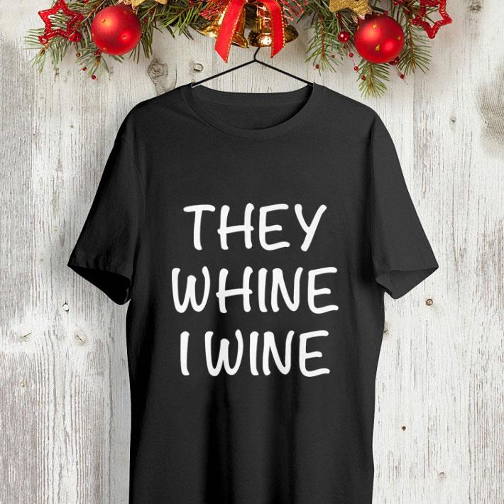 They whine i wine shirt 4 - They whine i wine shirt