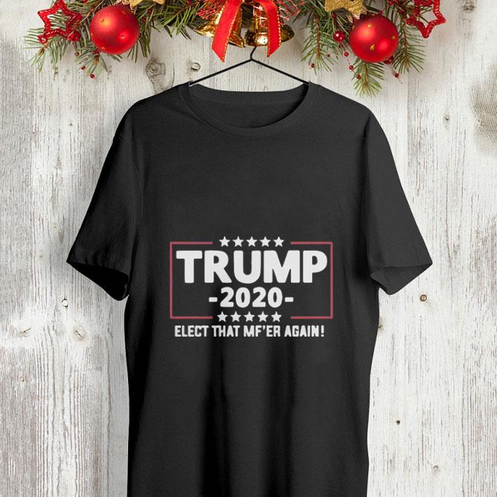 Trump 2020 elect that MF ER again shirt 4 - Trump 2020 elect that MF'ER again shirt