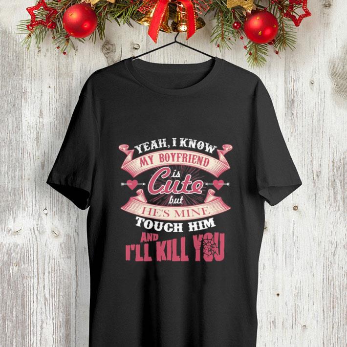 Yeah i know my boyfriend is cute but he s mine touch him and i ll kill you shirt 4 - Yeah i know my boyfriend is cute but he's mine touch him and i'll kill you shirt
