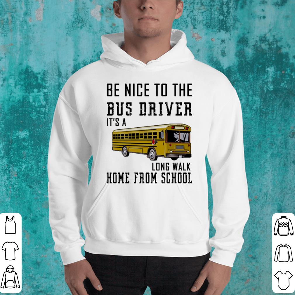 Be nice to the bus driver it's a long walk home from school shirt Be nice to the bus driver it s a long walk home from school shirt 4 - Be nice to the bus driver it's a long walk home from school shirt