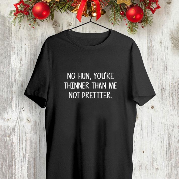 No hun you re thinner than me not prettier shirt 4 - No hun you're thinner than me not prettier shirt
