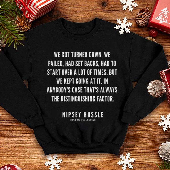 Rip Nipsey Hussle we got turned down we failed had set backs had to start over a lot of times shirt 4 - Rip Nipsey Hussle we got turned down we failed had set backs had to start over a lot of times shirt