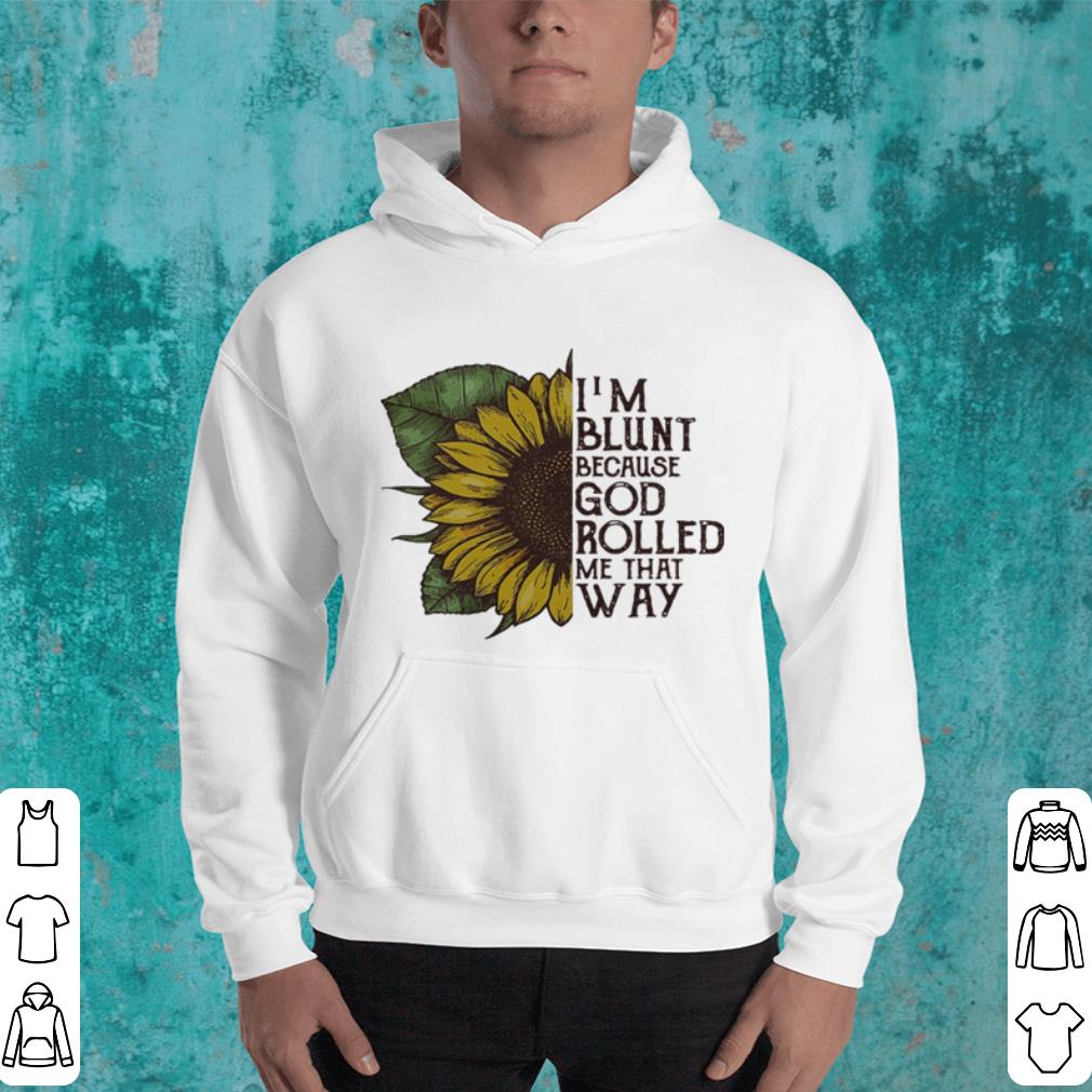 Sunflower I m blunt because God rolled me that way shirt 4 - Sunflower I'm blunt because God rolled me that way shirt