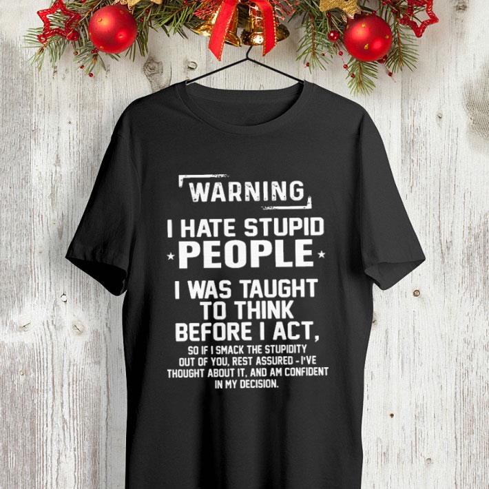 Warning i hate stupid people i was taught t think before i act shirt 4 - Warning i hate stupid people i was taught t think before i act shirt