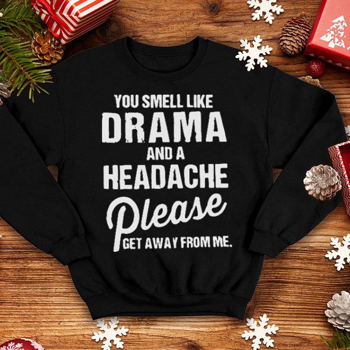 You smell like drama and a headache please get away from me shirt 4 - You smell like drama and a headache please get away from me shirt