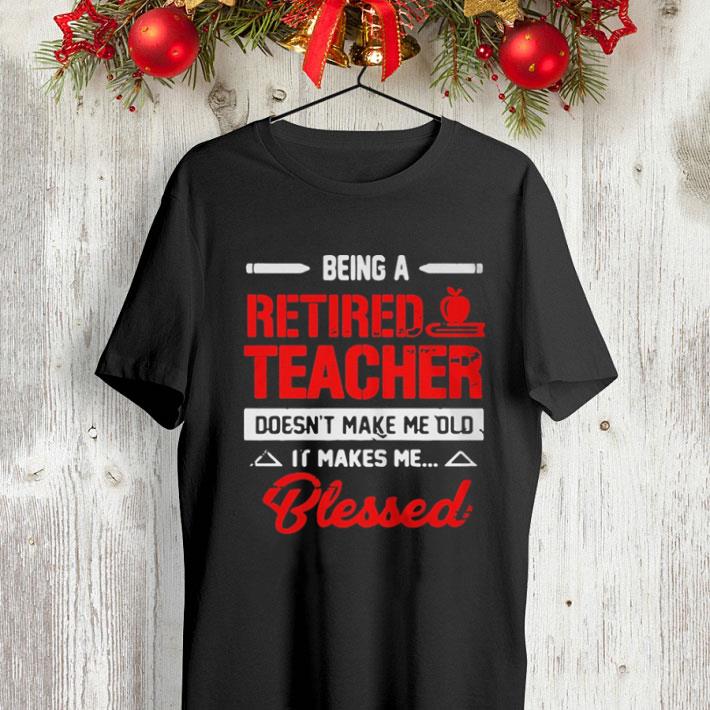 Being a retired teacher doesn t make me old it makes me blessed shirt 4 - Being a retired teacher doesn’t make me old it makes me blessed shirt