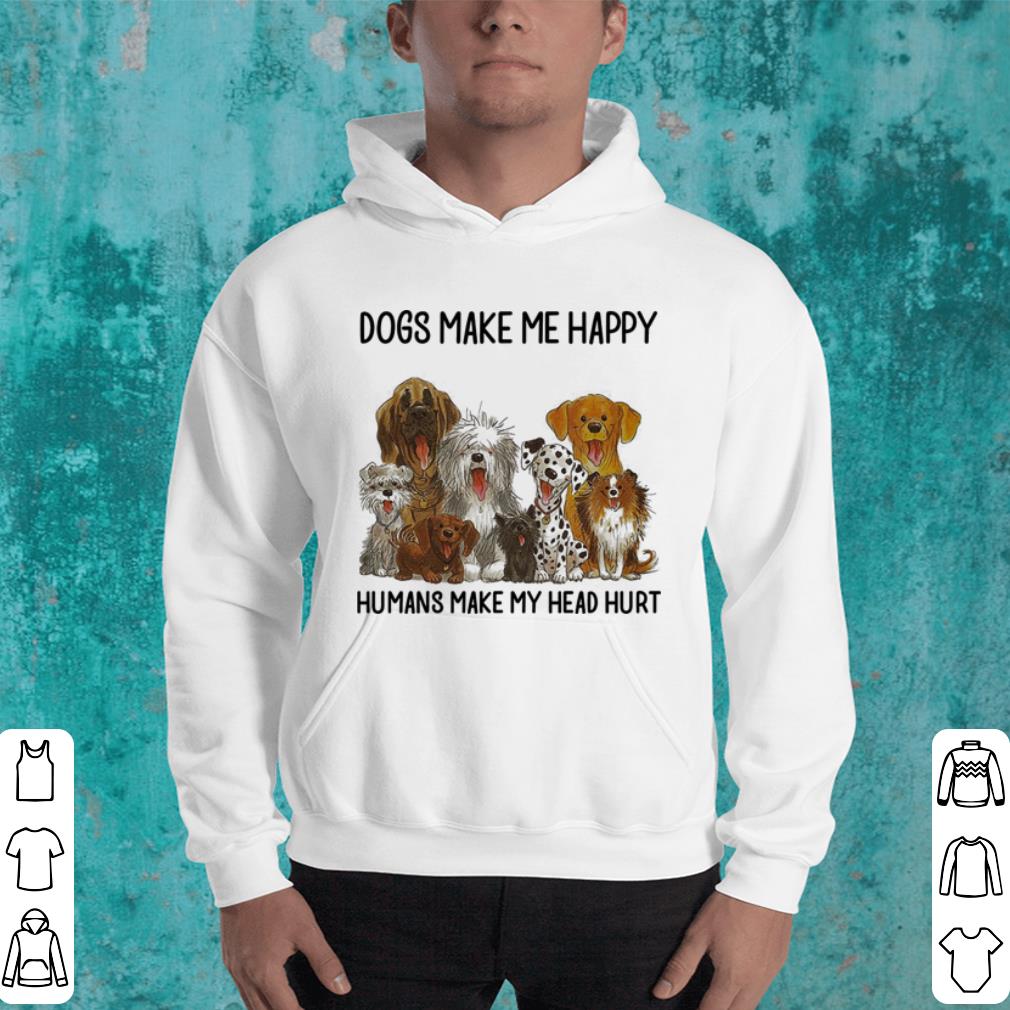 Dogs make me happy humans make my head hurt shirt 4 - Dogs make me happy humans make my head hurt shirt