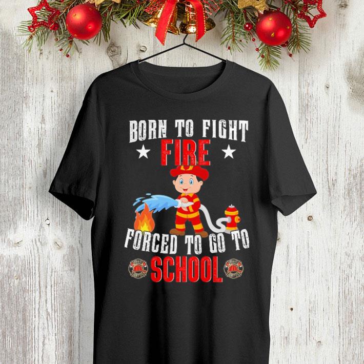 Firefighter born to fight fire forced to go to school shirt 4 - Firefighter born to fight fire forced to go to school shirt