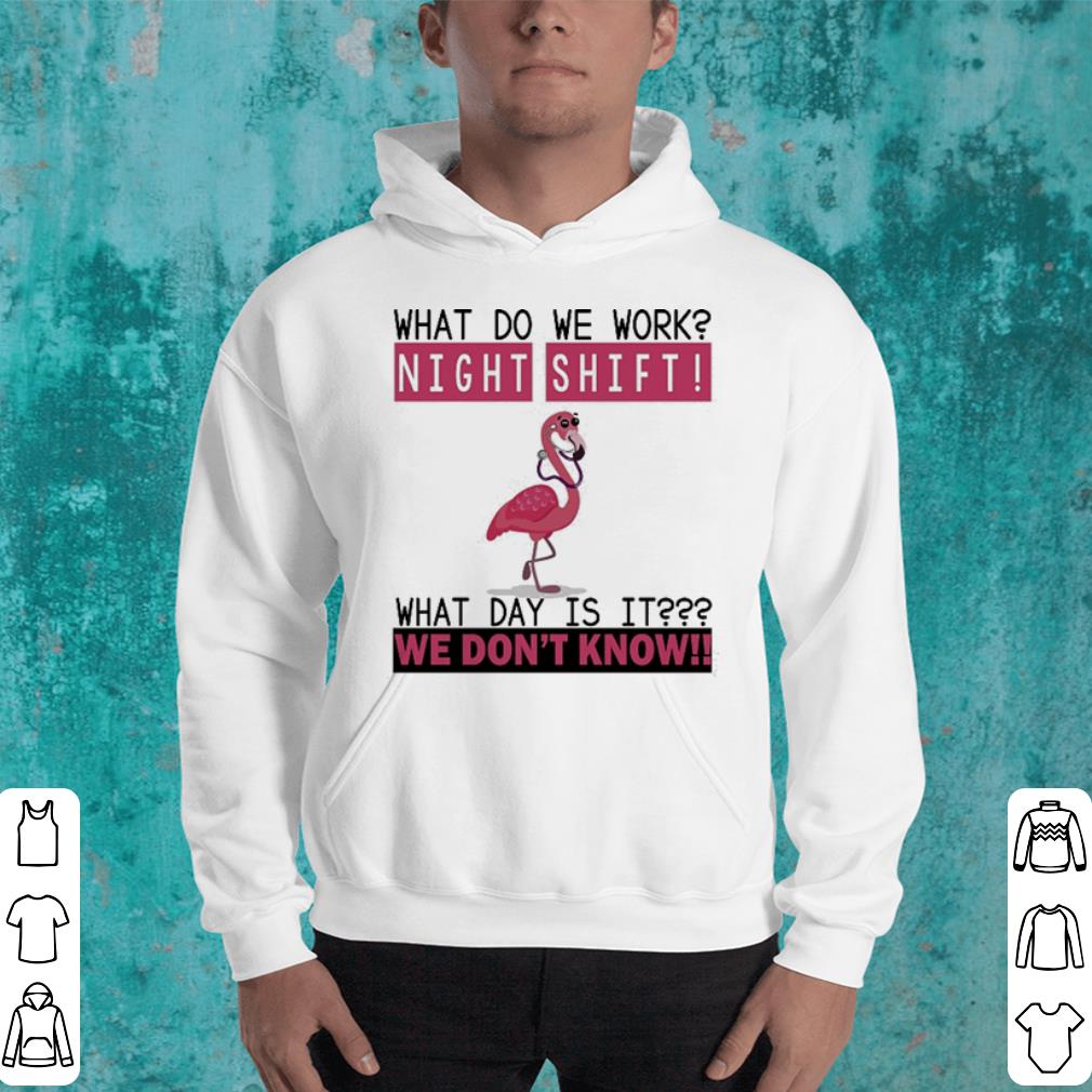 Flamingo nurse what do we work night shift what day is it we don t know shirt 4 - Flamingo nurse what do we work night shift what day is it we don't know shirt