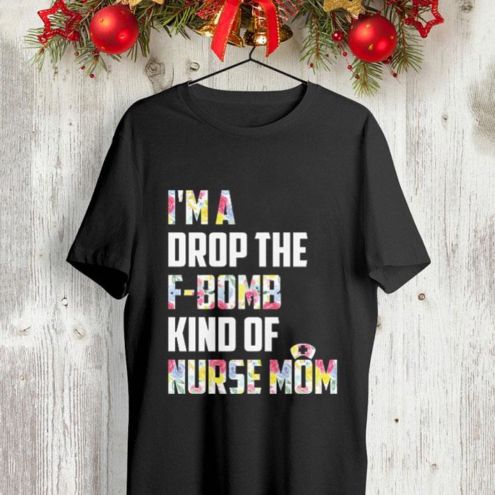 Floral I'm a drop the F-Bomb kind of nurse mom shirt Floral I m a drop the F Bomb kind of nurse mom shirt 4 - Floral I'm a drop the F-Bomb kind of nurse mom shirt