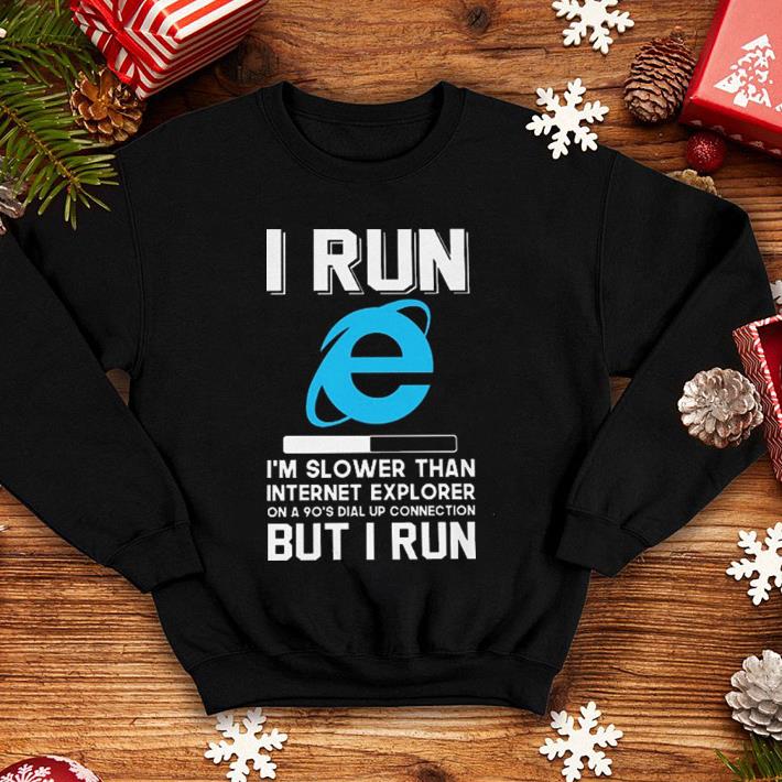 I run i m slower than internet explorer on a 90 s dial up connection but i run shirt 4 - I run i'm slower than internet explorer on a 90's dial up connection but i run shirt