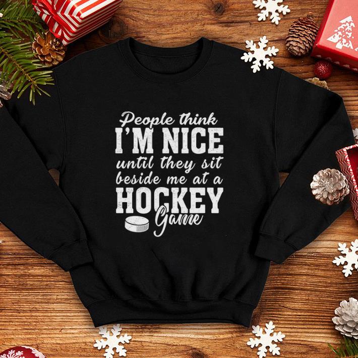 People think i m nice until they sit beside me at a Hockey game shirt 4 - People think i'm nice until they sit beside me at a Hockey game shirt