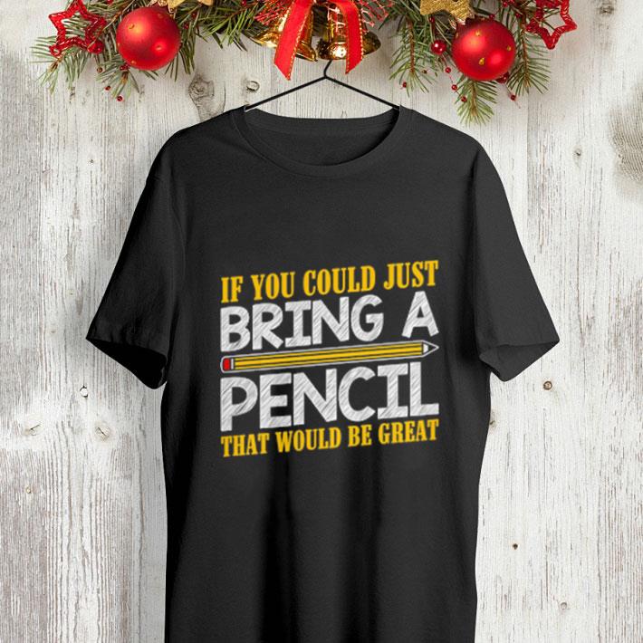 Teacher If you could just bring a pencil that would be great shirt Teacher If you could just bring a pencil that would be great shirt 4 - Teacher If you could just bring a pencil that would be great shirt