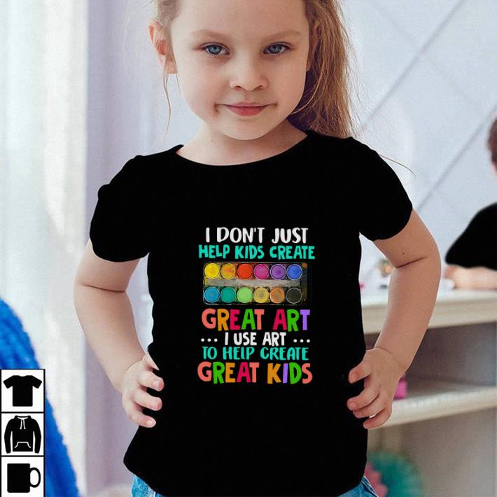 I don't just help kids create great art i use art to help create great kids shirt I don t just help kids create great art i use art to help create great kids shirt 4 - I don't just help kids create great art i use art to help create great kids shirt