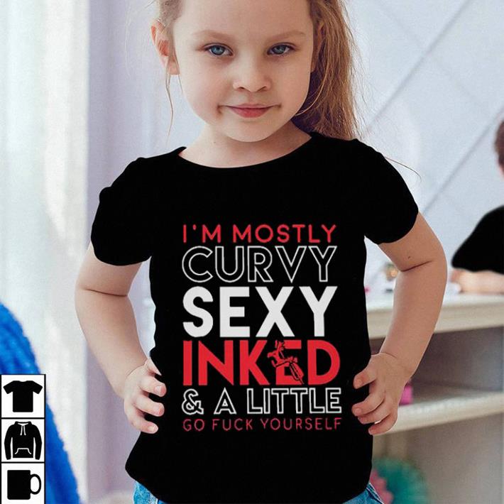 I m mostly curvy sexy inked and a little go fuck yourself shirt 4 - I'm mostly curvy sexy inked and a little go fuck yourself shirt
