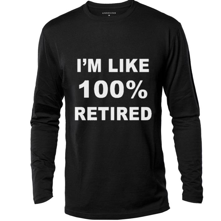 Premium I m like 100 retired shirt 4 - Premium I'm like 100% retired shirt