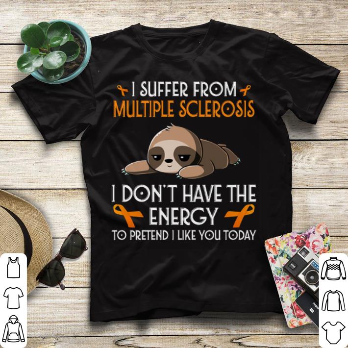 i suffer from Multiple Sclerosis i don t have the energy Sloth shirt 4 - i suffer from Multiple Sclerosis i don't have the energy Sloth shirt