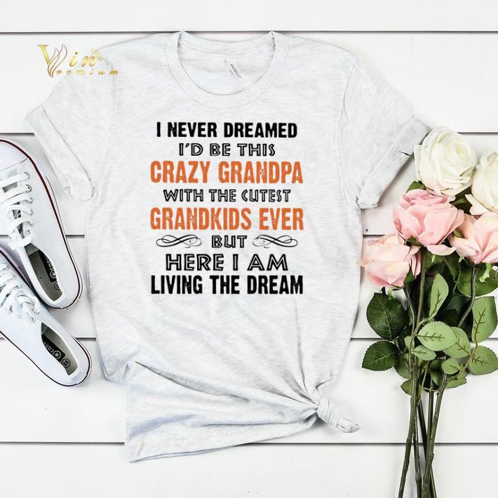 I never dreamed i'd be this crazy granpa with the cutest shirt sweater I never dreamed i d be this crazy granpa with the cutest shirt sweater 4 - I never dreamed i'd be this crazy granpa with the cutest shirt sweater