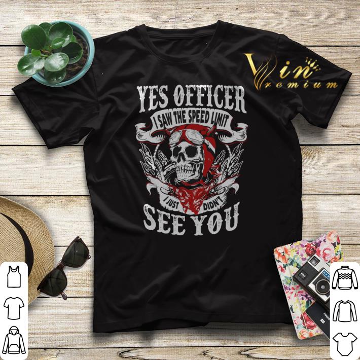 Skull yes officer i saw the speed limit i just didn t see you shirt sweater 4 - Skull yes officer i saw the speed limit i just didn't see you shirt sweater