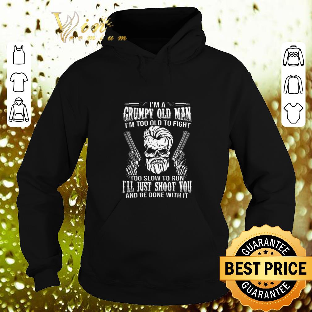 Cool Skull grumpy old man i ll just shoot you and be done with it shirt 4 - Cool Skull grumpy old man i'll just shoot you and be done with it shirt