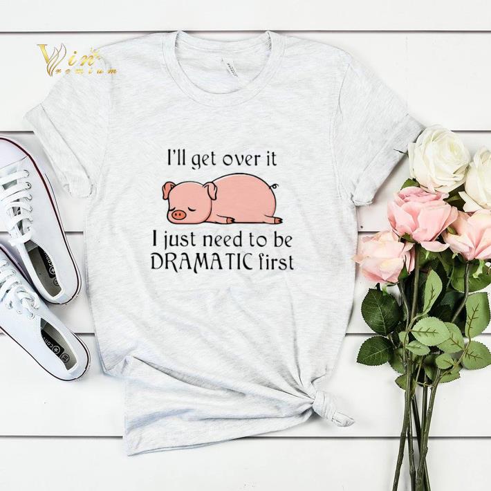 Pig i ll get over it i just need to be dramatic first shirt sweater 4 - Pig i'll get over it i just need to be dramatic first shirt sweater