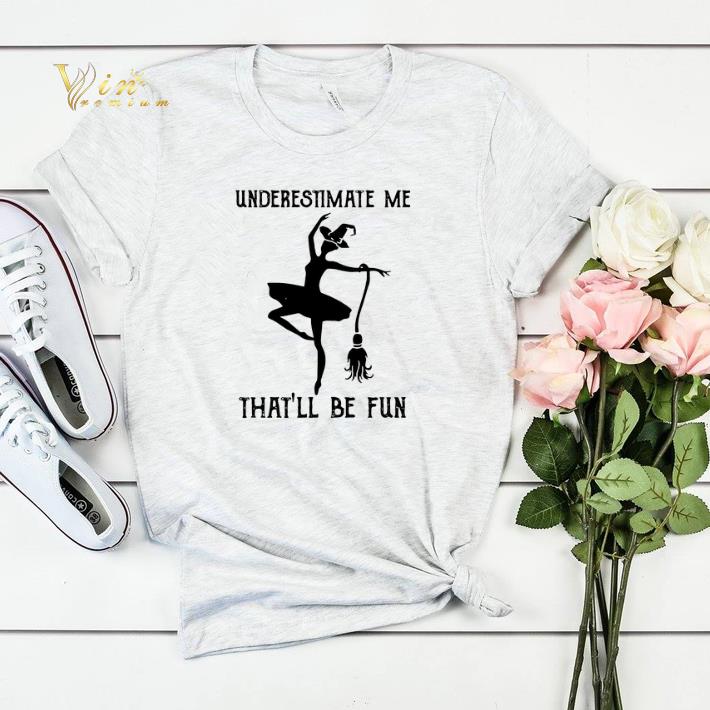 Underestimate me that ll be fun witch dance shirt sweater 4 - Underestimate me that'll be fun witch dance shirt sweater